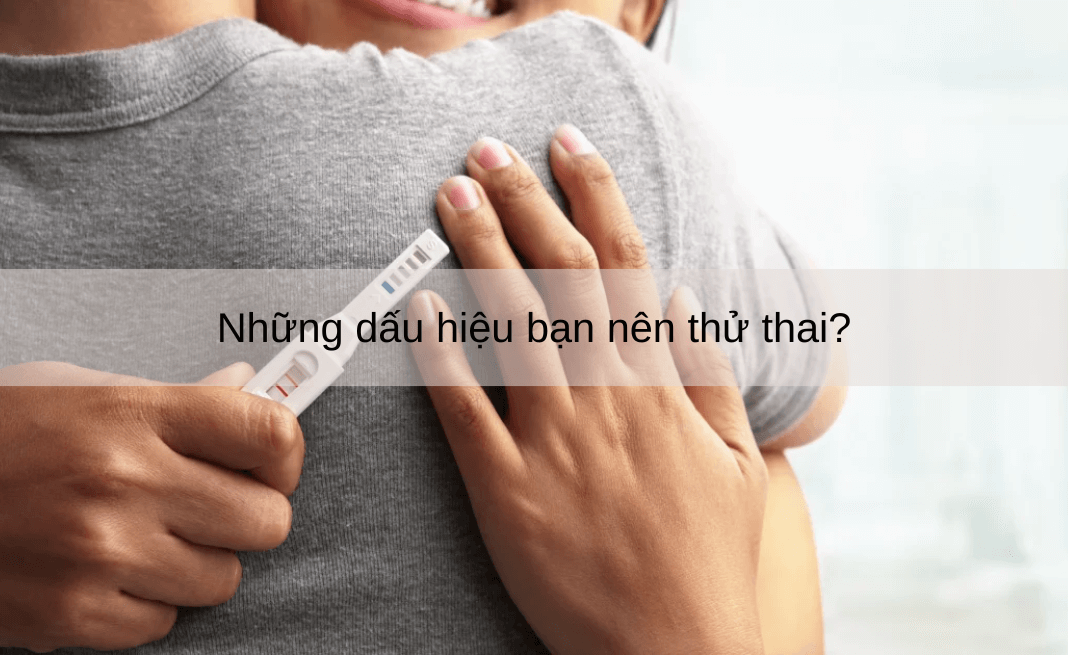 Những dấu hiệu bạn nên thử thai