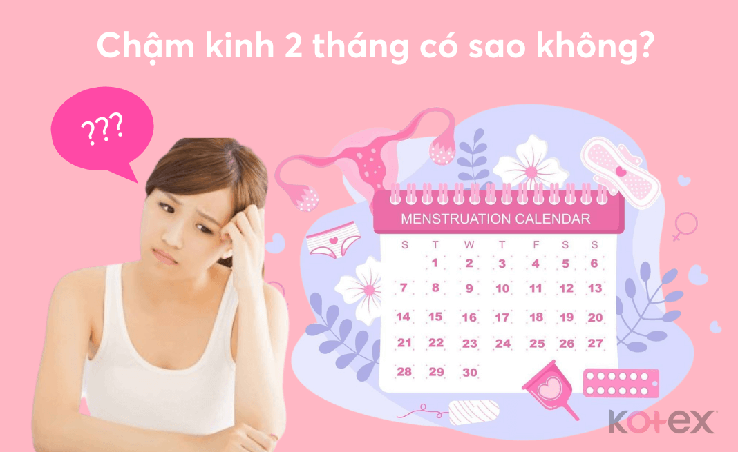 Chậm kinh kéo dài 2 tháng khiến nhiều bạn nữ lo lắng