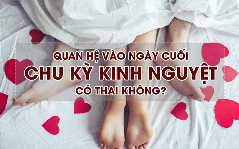 Quan hệ vào ngày cuối kỳ kinh có thai không?